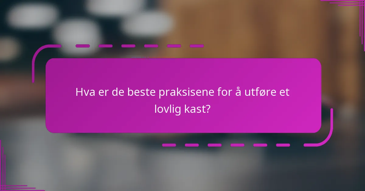 Hva er de beste praksisene for å utføre et lovlig kast?