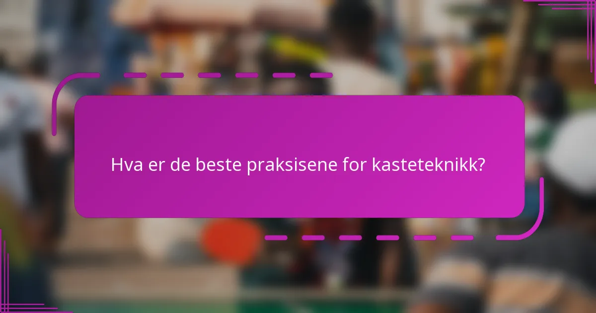 Hva er de beste praksisene for kasteteknikk?