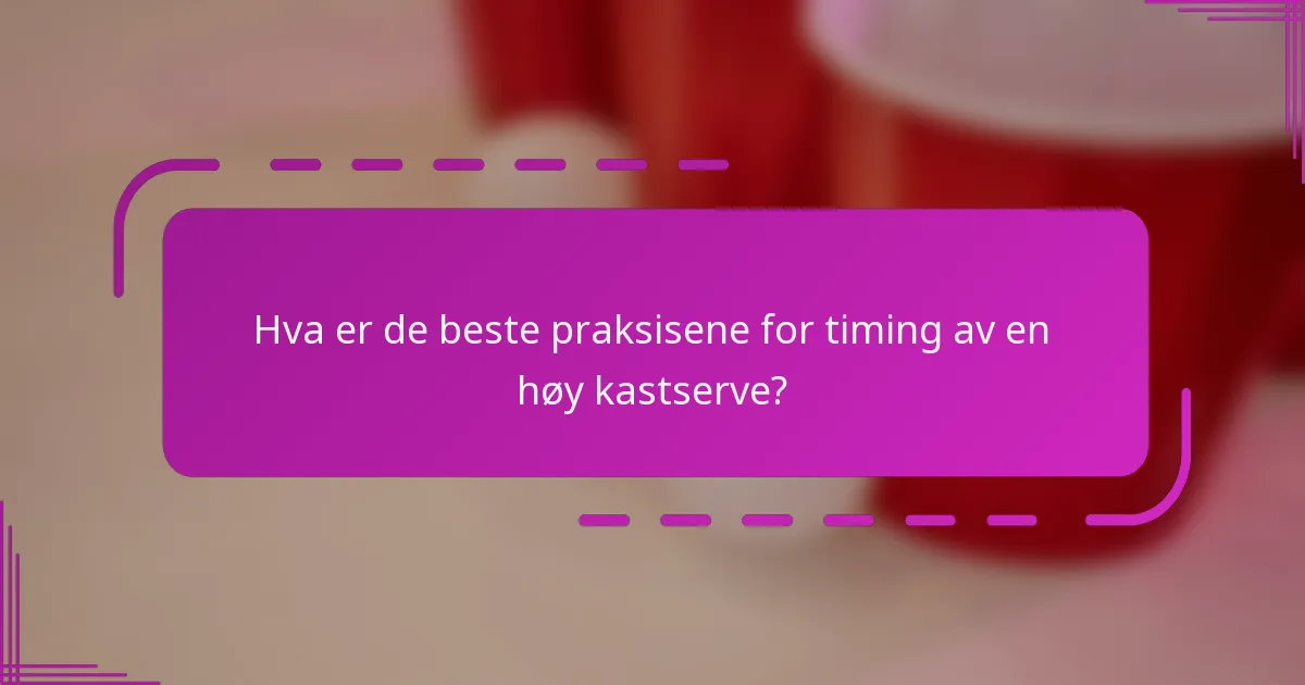 Hva er de beste praksisene for timing av en høy kastserve?