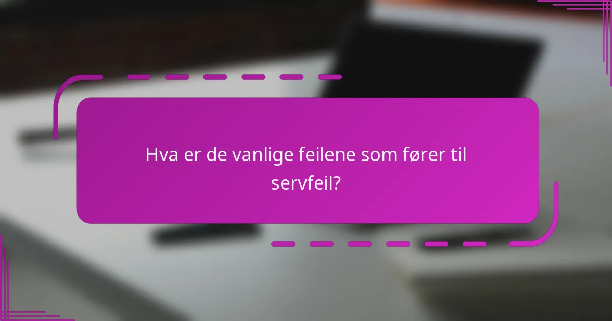 Hva er de vanlige feilene som fører til servfeil?