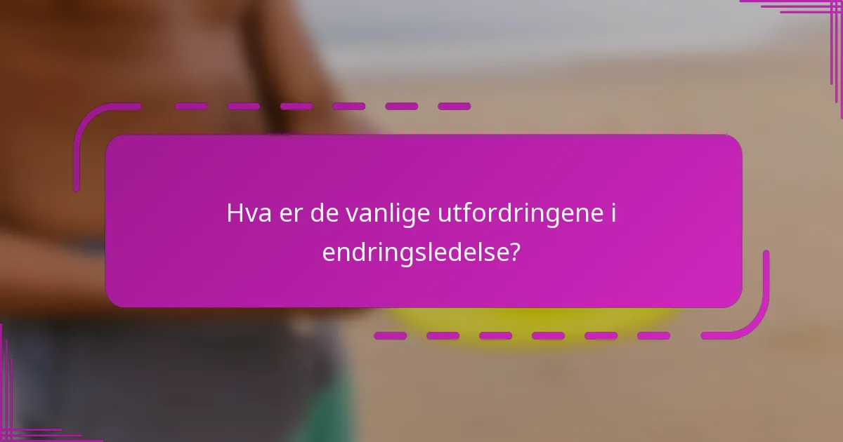 Hva er de vanlige utfordringene i endringsledelse?