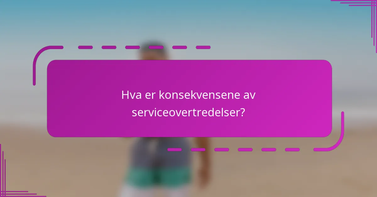 Hva er konsekvensene av serviceovertredelser?