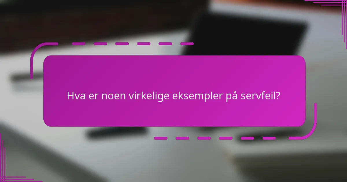 Hva er noen virkelige eksempler på servfeil?