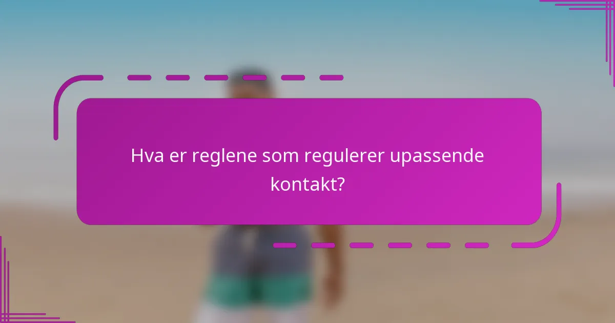Hva er reglene som regulerer upassende kontakt?