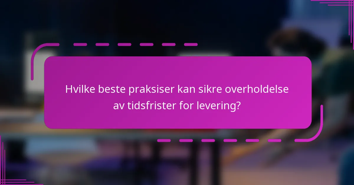Hvilke beste praksiser kan sikre overholdelse av tidsfrister for levering?