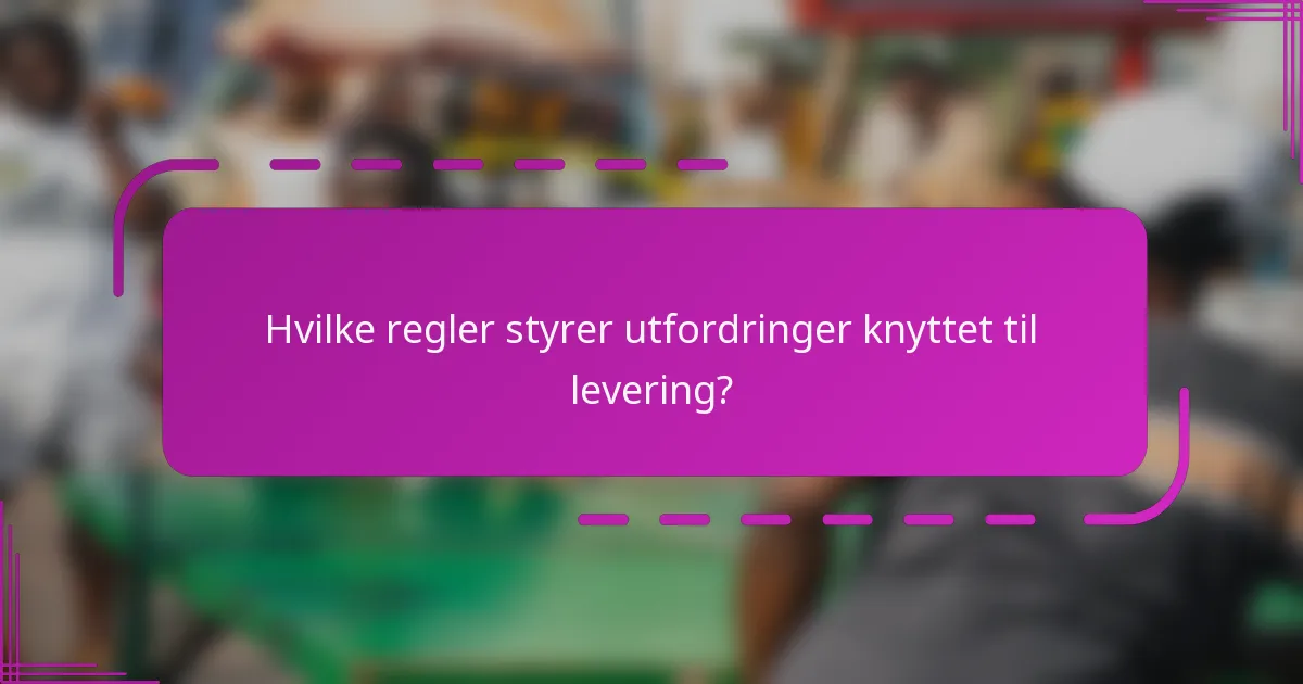 Hvilke regler styrer utfordringer knyttet til levering?