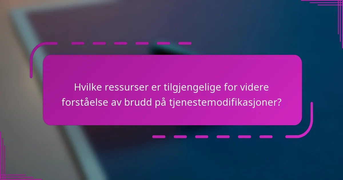 Hvilke ressurser er tilgjengelige for videre forståelse av brudd på tjenestemodifikasjoner?