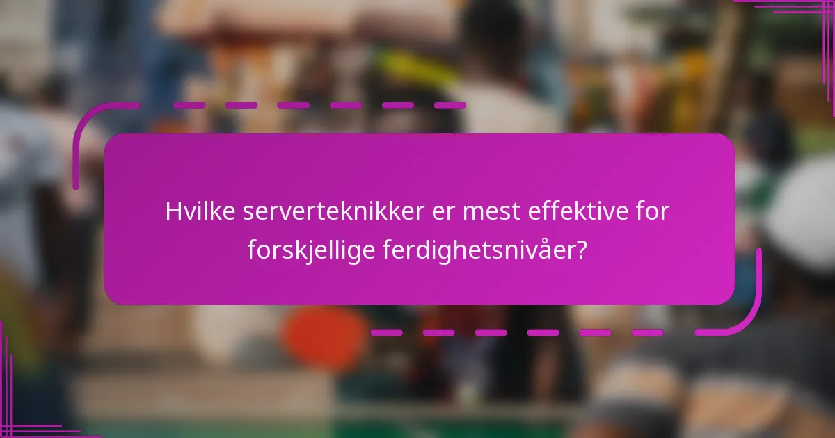 Hvilke serverteknikker er mest effektive for forskjellige ferdighetsnivåer?