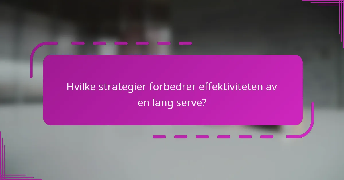 Hvilke strategier forbedrer effektiviteten av en lang serve?