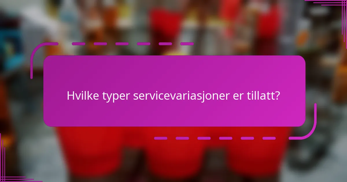 Hvilke typer servicevariasjoner er tillatt?