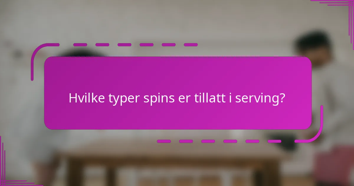Hvilke typer spins er tillatt i serving?