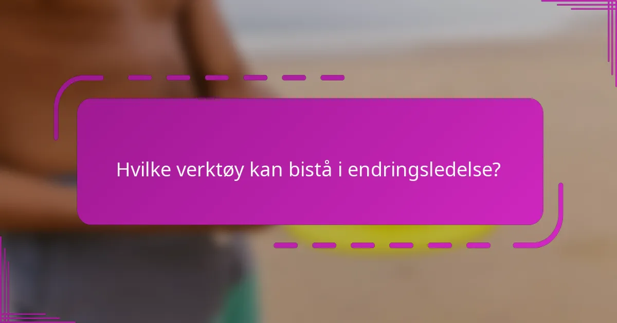 Hvilke verktøy kan bistå i endringsledelse?