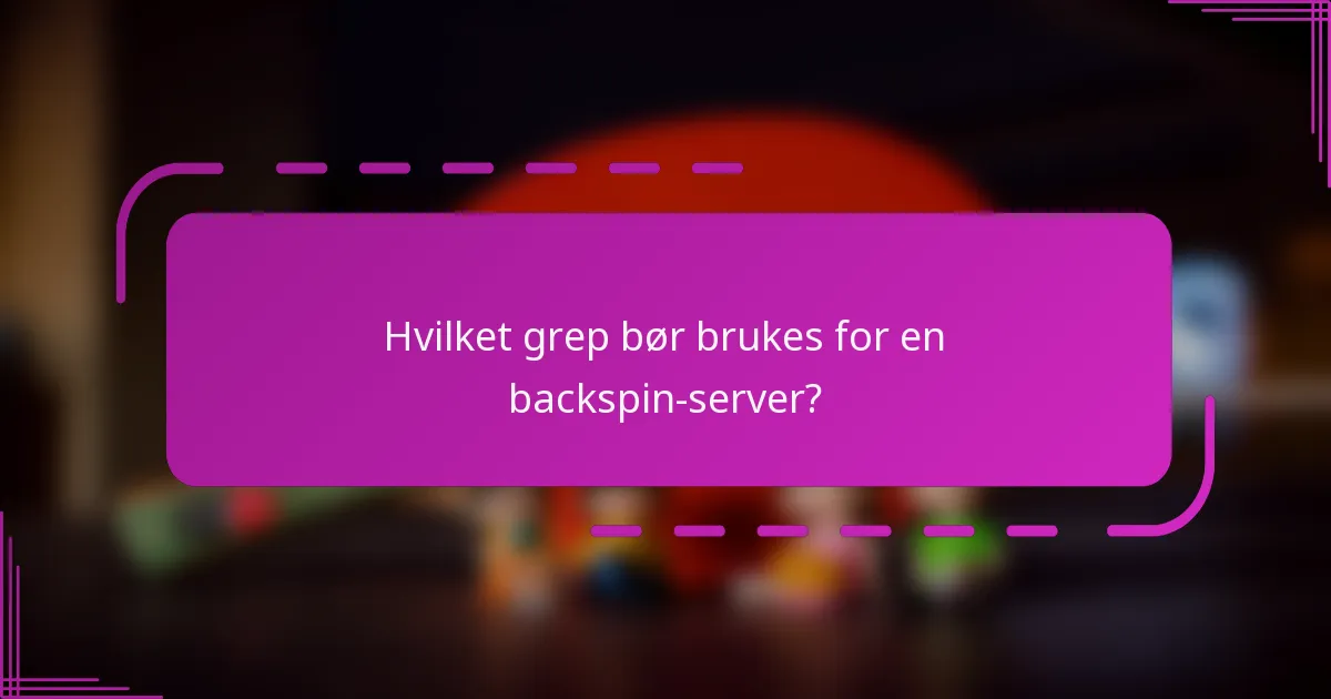 Hvilket grep bør brukes for en backspin-server?