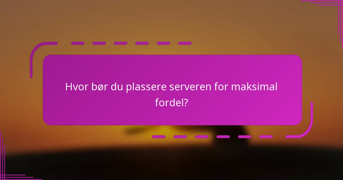 Hvor bør du plassere serveren for maksimal fordel?