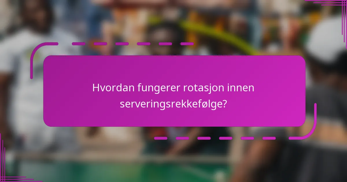 Hvordan fungerer rotasjon innen serveringsrekkefølge?