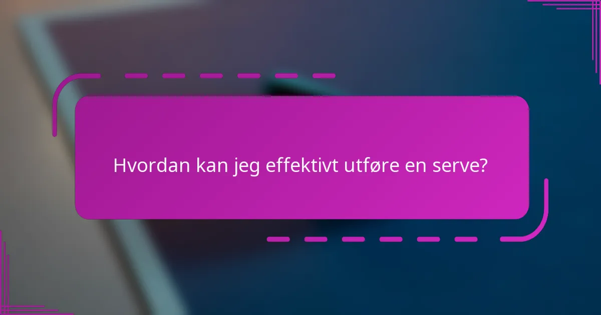 Hvordan kan jeg effektivt utføre en serve?