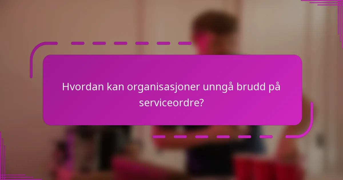 Hvordan kan organisasjoner unngå brudd på serviceordre?