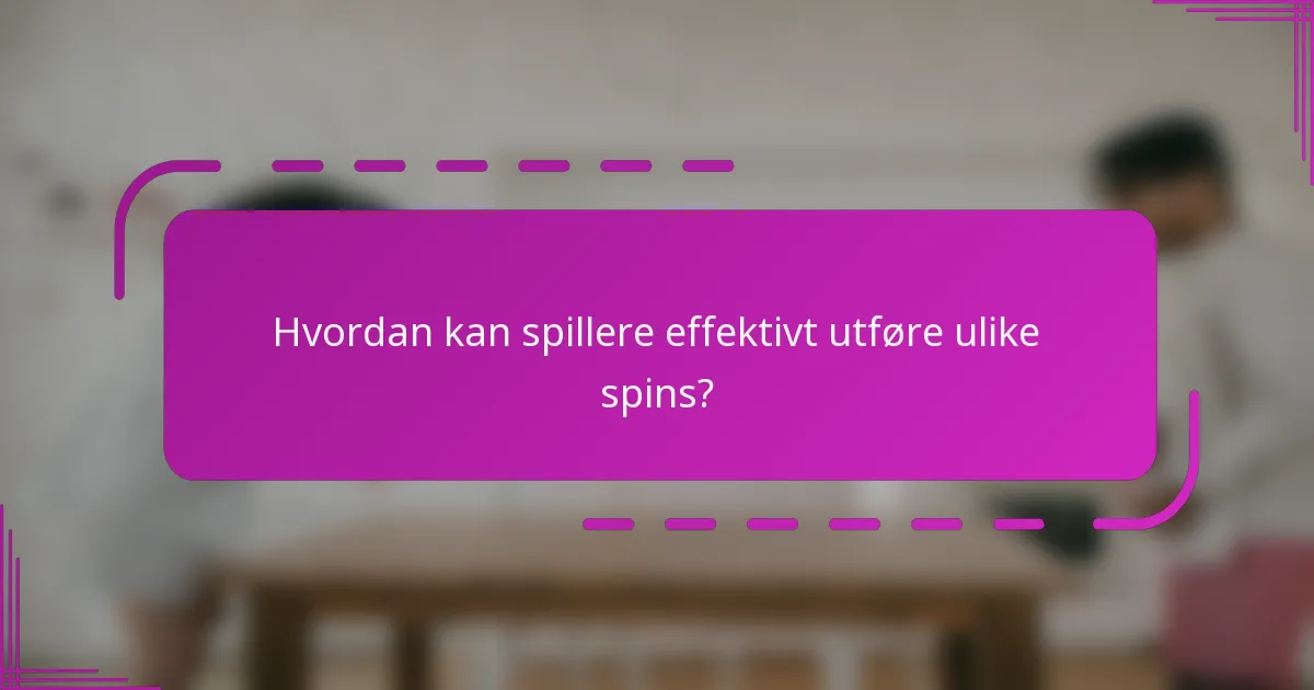 Hvordan kan spillere effektivt utføre ulike spins?
