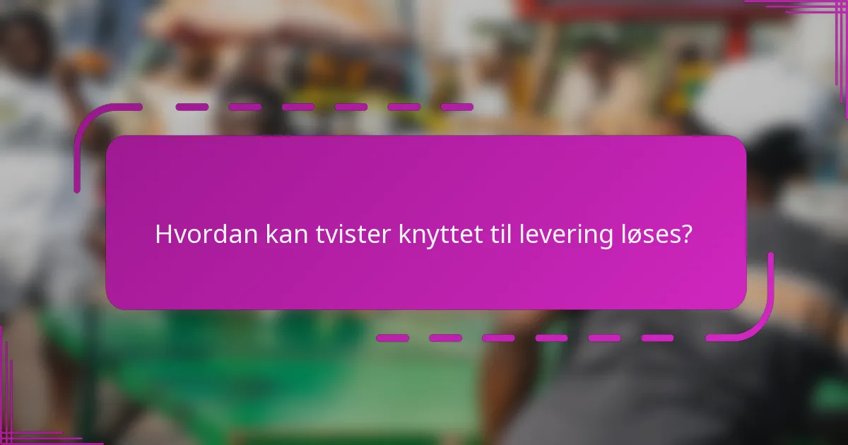 Hvordan kan tvister knyttet til levering løses?
