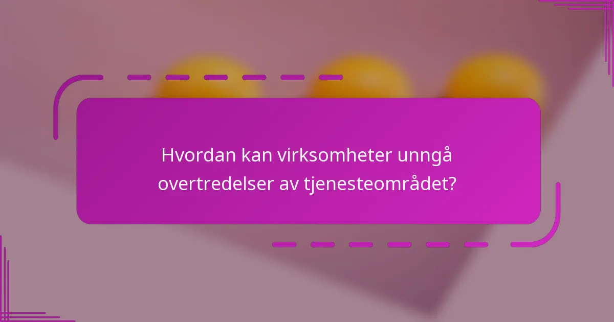 Hvordan kan virksomheter unngå overtredelser av tjenesteområdet?