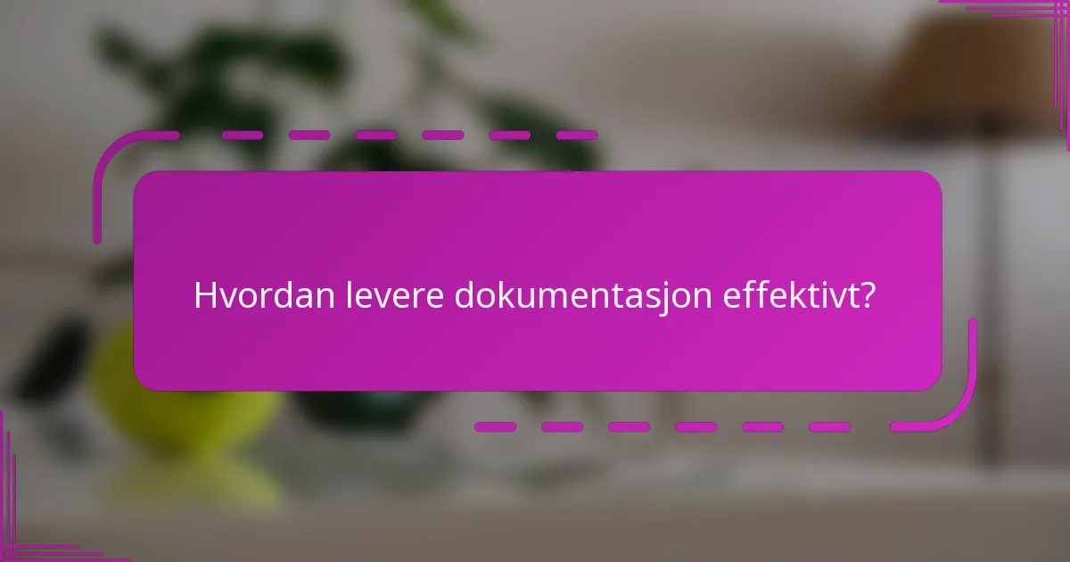 Hvordan levere dokumentasjon effektivt?