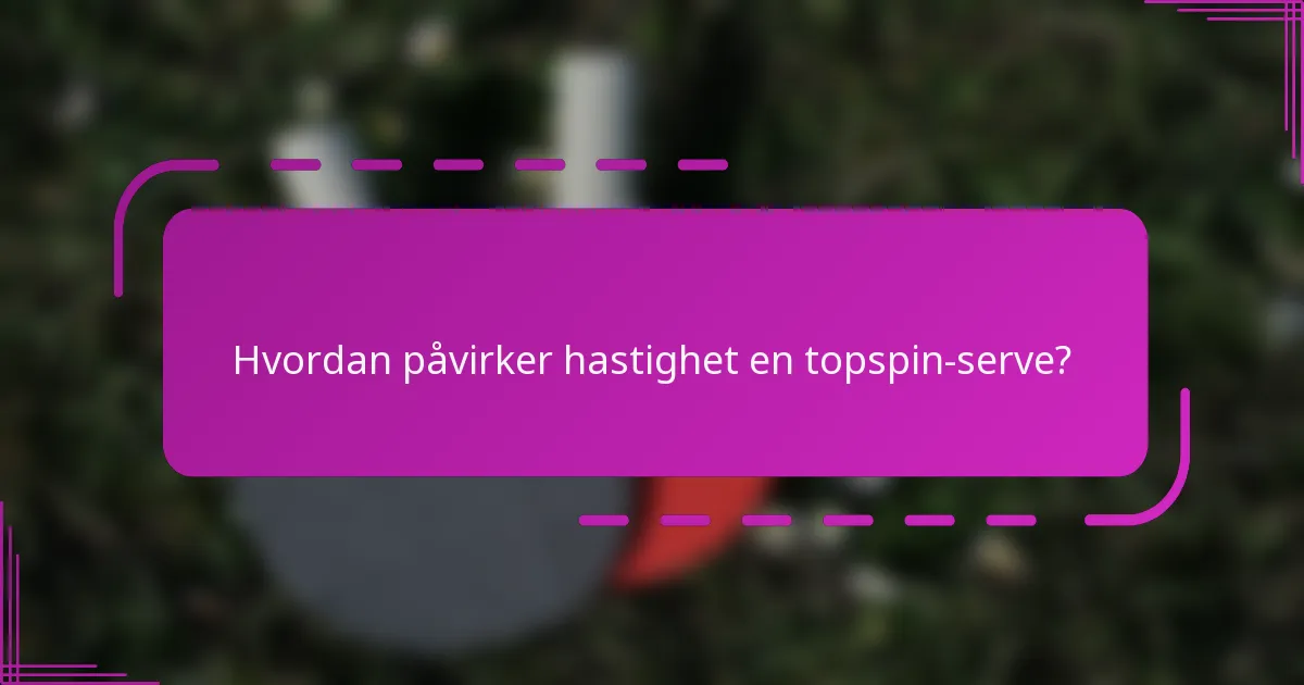Hvordan påvirker hastighet en topspin-serve?