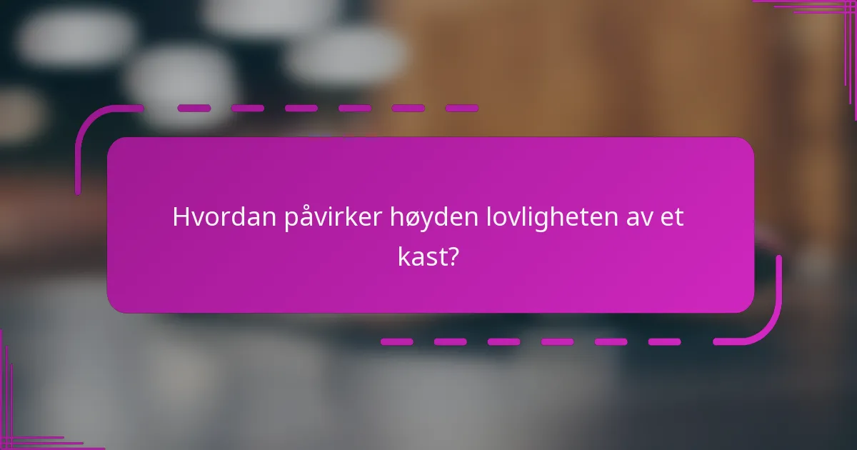 Hvordan påvirker høyden lovligheten av et kast?