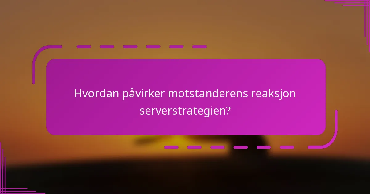 Hvordan påvirker motstanderens reaksjon serverstrategien?