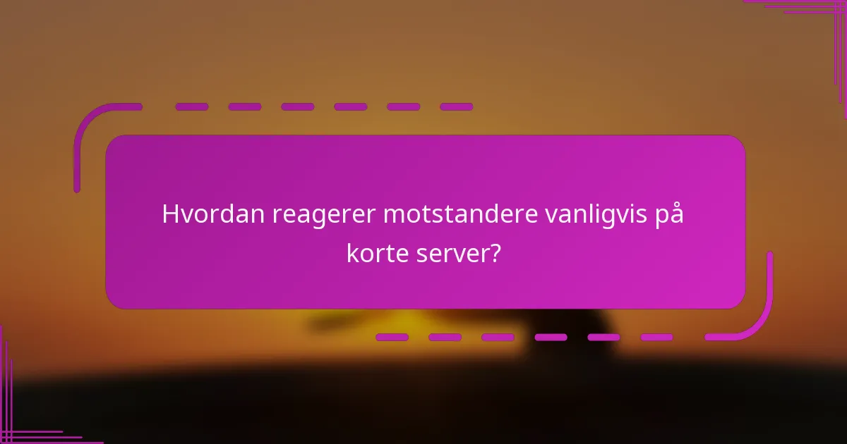 Hvordan reagerer motstandere vanligvis på korte server?