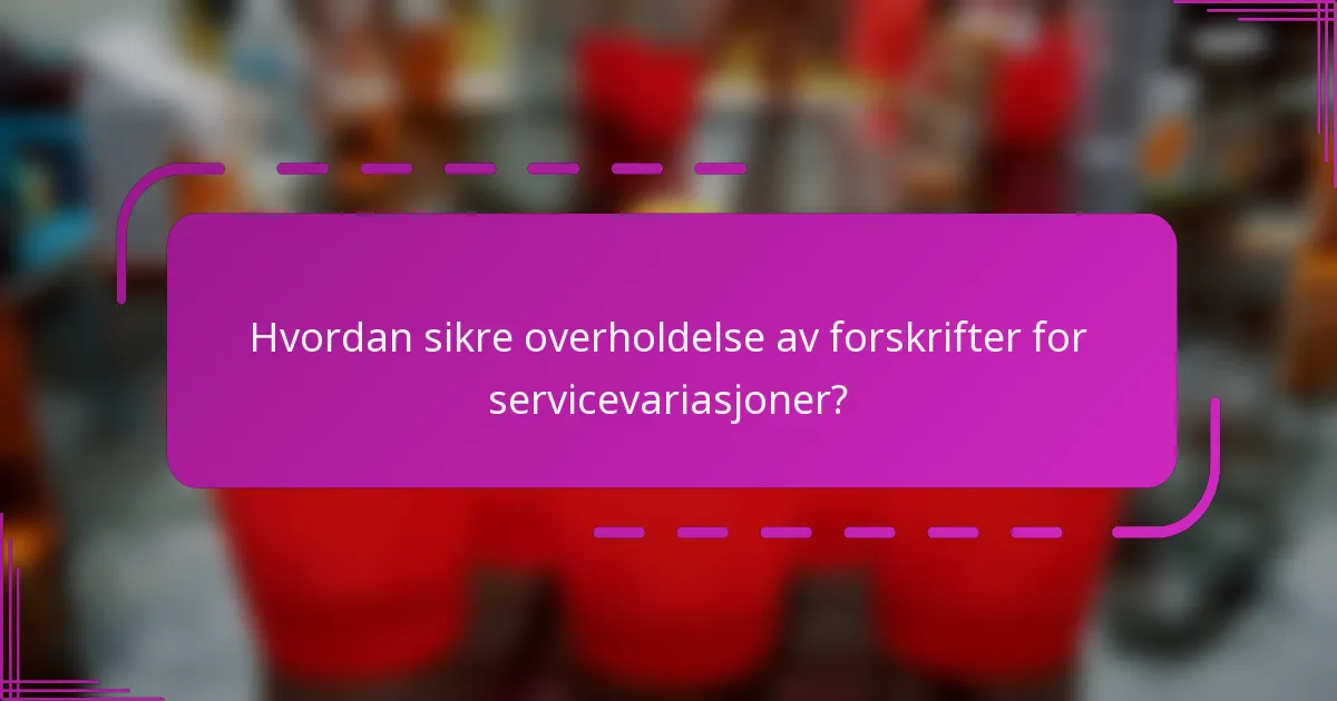 Hvordan sikre overholdelse av forskrifter for servicevariasjoner?