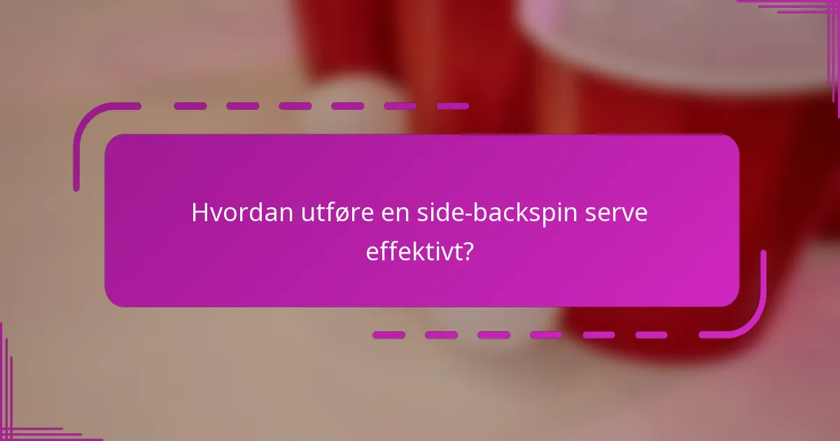 Hvordan utføre en side-backspin serve effektivt?