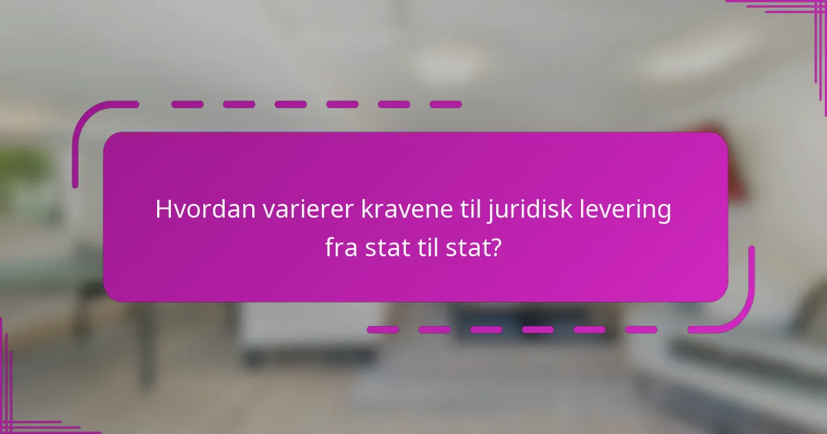 Hvordan varierer kravene til juridisk levering fra stat til stat?