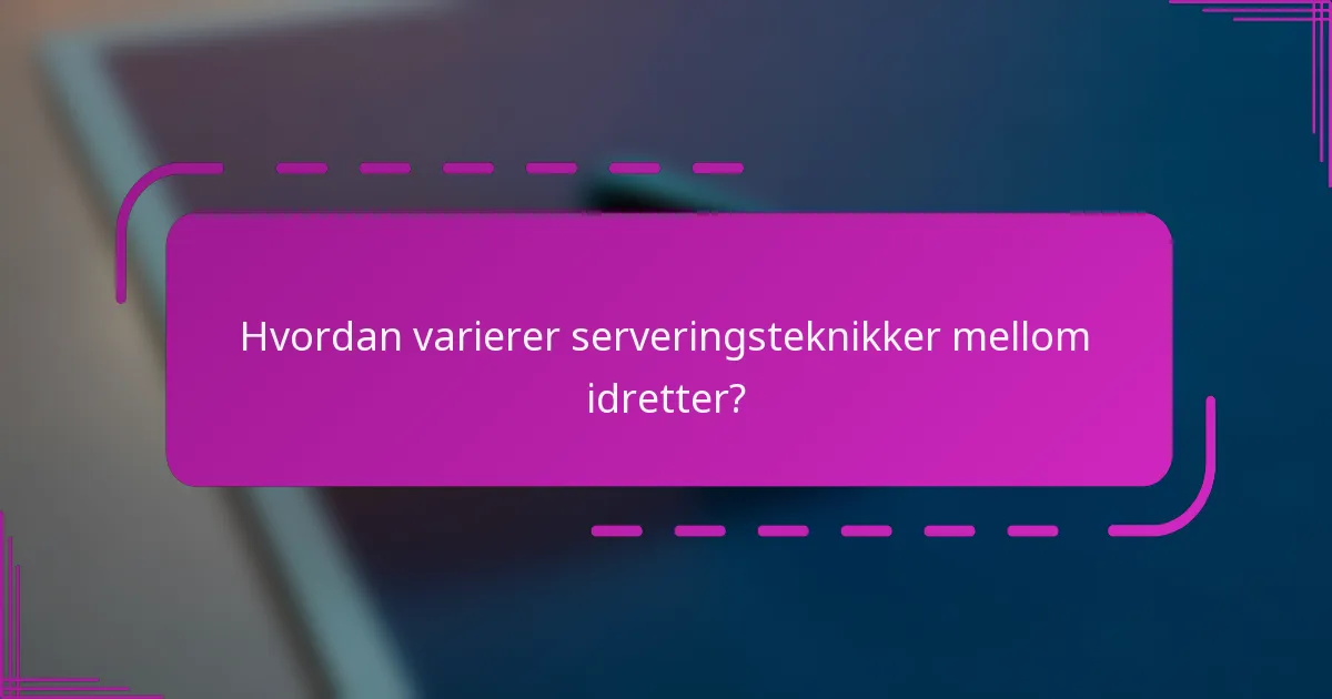 Hvordan varierer serveringsteknikker mellom idretter?