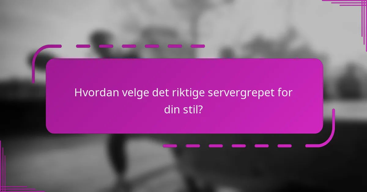 Hvordan velge det riktige servergrepet for din stil?