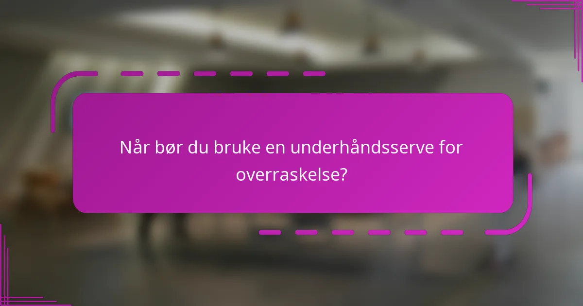 Når bør du bruke en underhåndsserve for overraskelse?