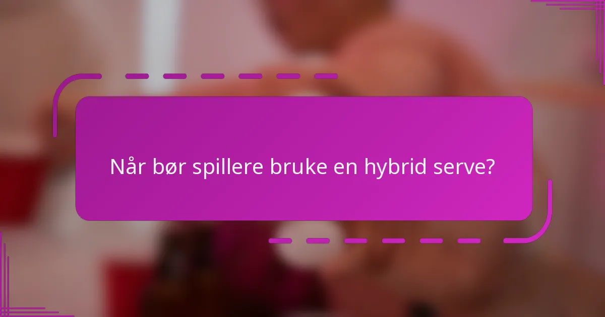 Når bør spillere bruke en hybrid serve?